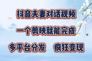 抖音夫妻对话视频，一个剪映就能完成，多平台分发，疯狂涨粉变现