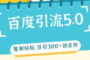 （12331期）百度引流5.0，复制粘贴，日引300+创业粉，加爆你的微信