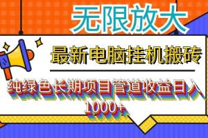 （12004期）最新电脑挂机搬砖，纯绿色长期稳定项目，带管道收益轻松日入1000+