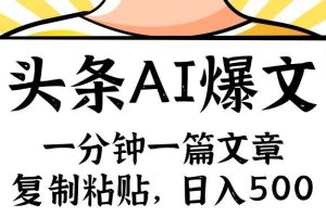 （11919期）手机一分钟一篇文章，复制粘贴，AI玩赚今日头条6.0，小白也能轻松月入…