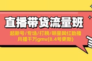 （11987期）直播带货流量班：起新号/专场/打榜/明星网红助播/月播千万gmv(8.4号更新)