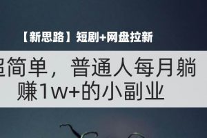 （11980期）【新思路】短剧+网盘拉新，超简单，普通人每月躺赚1w+的小副业