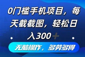 （12451期）0门槛手机项目，每天截截图，轻松日入300+，无脑操作多劳多得