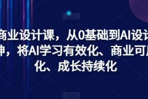 AI商业设计课，从0基础到AI设计大神，将AI学习有效化、商业可用化、成长持续化