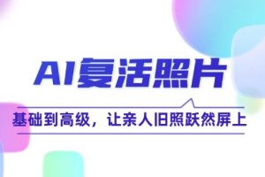 （12477期）AI复活照片技巧课：基础到高级，让亲人旧照跃然屏上（无水印）