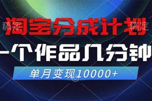 （12523期）淘宝分成计划，一个作品几分钟， 单月变现10000+