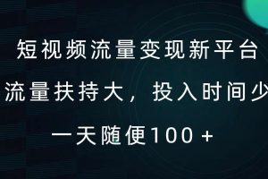 短视频流量变现新平台，流量扶持大，投入时间少，AI一件创作爆款视频，每天领个低保【揭秘】