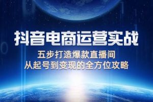 （12542期）抖音电商运营实战：五步打造爆款直播间，从起号到变现的全方位攻略