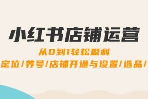 （12570期）小红书店铺运营：0到1轻松盈利，账号定位/养号/店铺开通与设置/选品/发货