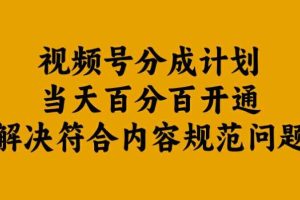 视频号分成计划当天百分百开通解决符合内容规范问题【揭秘】