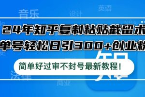 （12601期）24年知乎复制粘贴截留术，单号轻松日引300+创业粉，简单好过审不封号最…