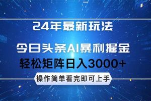 （12621期）24年今日头条最新暴利掘金玩法，动手不动脑，简单易上手。轻松矩阵实现…