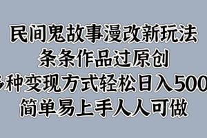 民间鬼故事漫改新玩法，条条作品过原创，多种变现方式轻松日入500+简单易上手人人可做