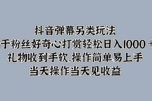 抖音弹幕另类玩法，利于粉丝好奇心打赏轻松日入1000＋ 礼物收到手软，操作简单