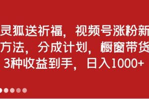 灵狐送祈福，视频号涨粉新方法，分成计划，橱窗带货 3种收益到手，日入1000+