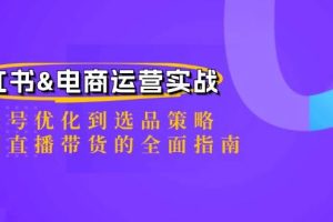 （12670期）小红书&电商运营实战：从账号优化到选品策略，再到直播带货的全面指南