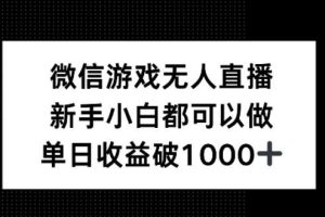 微信游戏无人直播，新手小白都可以做，单日收益破1k【揭秘】