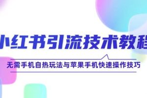 （12719期）小红书引流技术教程：无需手机自热玩法与苹果手机快速操作技巧