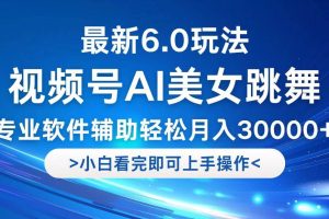 （12752期）视频号最新6.0玩法，当天起号小白也能轻松月入30000+