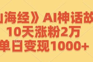 （12761期）《山海经》AI神话故事，10天涨粉2万，单日变现1000+