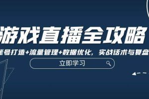 （12769期）游戏直播全攻略：精准账号打造+流量管理+数据优化，实战话术与复盘技巧