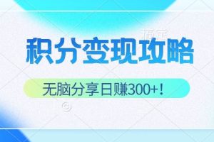 （12781期）积分变现攻略 带你实现稳健睡后收入，只需无脑分享日赚300+