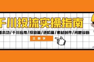 （12795期）千川投流实操指南：付费基本功/千川应用/投放篇/进阶篇/素材创作/问题诊断