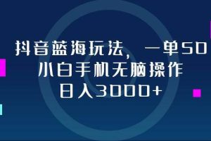 （12807期）抖音蓝海玩法，一单50，小白手机无脑操作，日入3000+