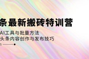 （12819期）头条最新搬砖特训营：最新AI工具与批量方法，掌握头条内容创作与发布技巧