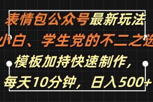 表情包公众号最新玩法，小白、学生党的不二之选，模板加持快速制作，每天10分钟，日入500+