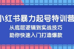 （13003期）小红书暴力起号训练营，从底层逻辑到实战技巧，助你快速入门打造爆款