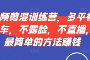 短视频‮剪混‬训练营，多平‮视台‬频挂车，不露脸，不直播，用最简单的方法赚钱