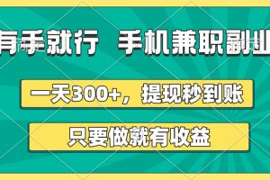 有手就行，手机兼职副业，一天300+，提现秒到账，只要做就有收益