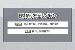 【视频转发日赚300+】正规平台零门槛，无需粉丝不限播放量!手机操作随时提现!