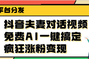 抖音夫妻对话视频，免费AI一键搞定，多平台分发，疯狂涨粉变现