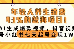 年轻人养生消费43%的蓝海项目！AI生成爆款视频，抖音视频号小红书七天起号变现10000+