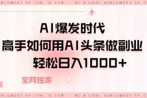 AI爆发时代，高手如何用AI头条做副业，轻松日入1000+