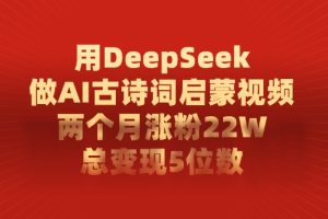 用DeepSeek制作AI古诗词启蒙视频，两个月涨粉22W，总变现5位数