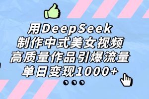 用DeepSeek制作中式美女视频，高质量作品引爆流量，单日变现1000+