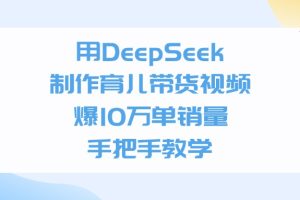 用DeepSeek制作育儿带货视频，爆10万单销量，手把手教学