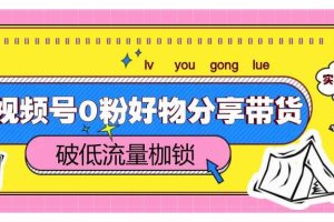 视频号0粉好物分享带货，突破低流量枷锁，实现月入4000+