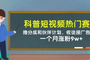 （14768期）科普短视频热门赛道：撸分成和伙伴计划，收徒接广告卖号，一个月涨粉9w+