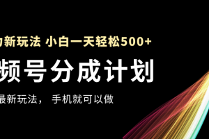 视频号分成计划，全网最暴力玩法，新手一天也能轻松500+