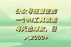 公众号流量主加一个AI工具就能每天出爆款，日入2000+