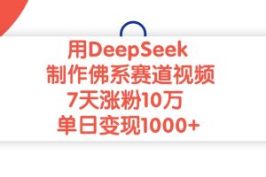 用DeepSeek制作佛系赛道视频，7天涨粉10万，单日变现1000+