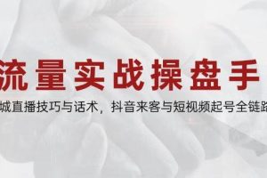 流量实战操盘手，同城直播技巧与话术，抖音来客与短视频起号全链路