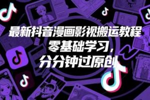 最新抖音漫画影视搬运教程，零基础学习，分分钟过原创
