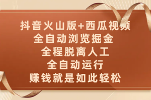 抖音火山版+西瓜视频双平台，全自动浏览掘金 ，全程脱离人工，全自动运行，赚钱就是如此轻松