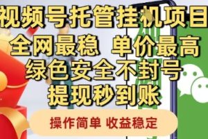 视频号托管挂G项目全网最稳，单价最高，绿色安全不封号提现秒到账，操作简单，收益稳定【揭秘】