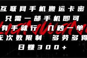 互联网手机搬运卡密，只需一部手机即可，有手就行，几秒一单，无次数限制，多劳多得，日赚300+